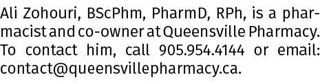 Ali Zohouri, BScPhm, PharmD, RPh, is a pharmacist and co owner at Queensville Pharmacy. To contact him, call 905.954....
