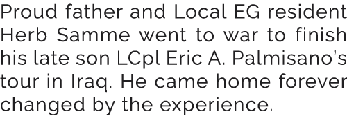 Proud father and Local EG resident Herb Samme went to war to finish his late son LCpl Eric A. Palmisano’s tour in Ira...