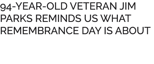 94 YEAR OLD VETERAN JIM PARKS REMINDS US WHAT REMEMBRANCE DAY IS ABOUT