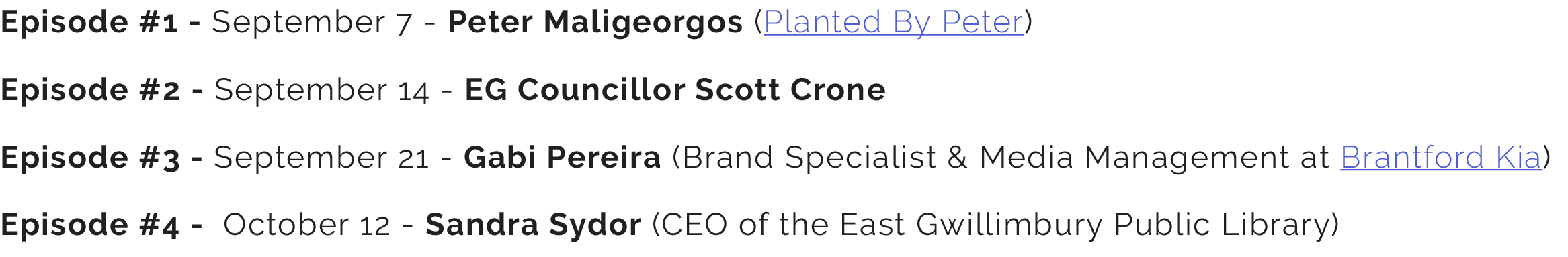 Episode #1 September 7 Peter Maligeorgos (Planted By Peter) Episode #2 September 14 EG Councillor Scott Crone Episode...