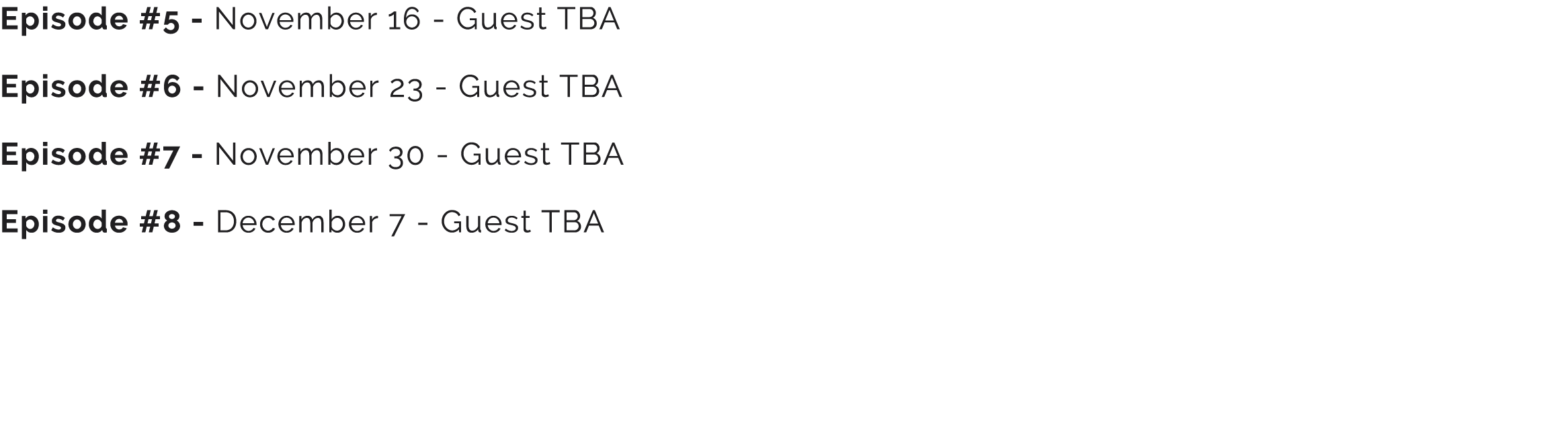 Episode #5 November 16 Guest TBA Episode #6 November 23 Guest TBA Episode #7 November 30 Guest TBA Episode #8 Decembe...