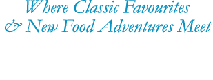 Where Classic Favourites & New Food Adventures Meet